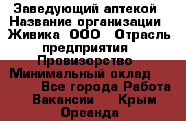 Заведующий аптекой › Название организации ­ Живика, ООО › Отрасль предприятия ­ Провизорство › Минимальный оклад ­ 35 000 - Все города Работа » Вакансии   . Крым,Ореанда